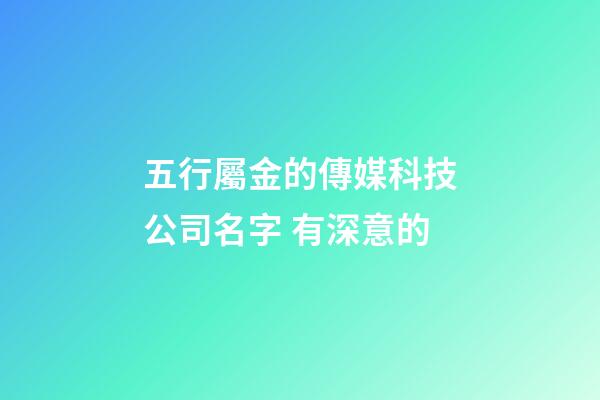 五行屬金的傳媒科技公司名字 有深意的-第1張-公司起名-玄機派
